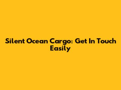 Silent Ocean Cargo: Get In Touch Easily