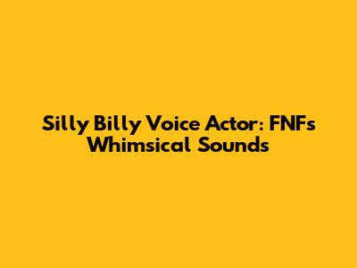 Silly Billy Voice Actor: FNF's Whimsical Sounds