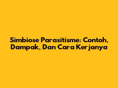 Simbiose Parasitisme: Contoh, Dampak, Dan Cara Kerjanya