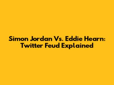 Simon Jordan Vs. Eddie Hearn: Twitter Feud Explained