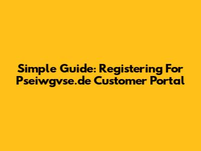 Simple Guide: Registering For Pseiwgvse.de Customer Portal