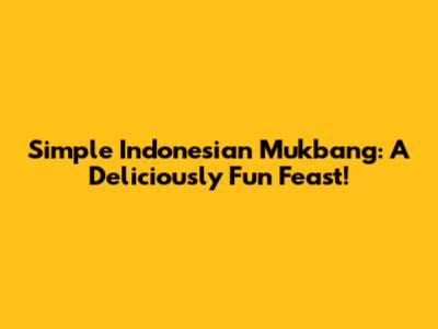 Simple Indonesian Mukbang: A Deliciously Fun Feast!