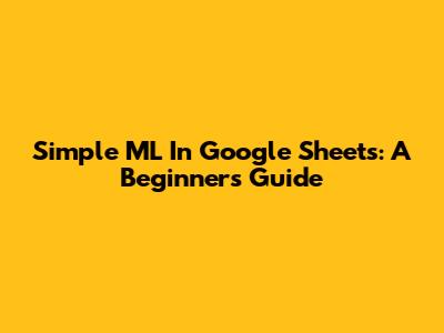 Simple ML In Google Sheets: A Beginner's Guide