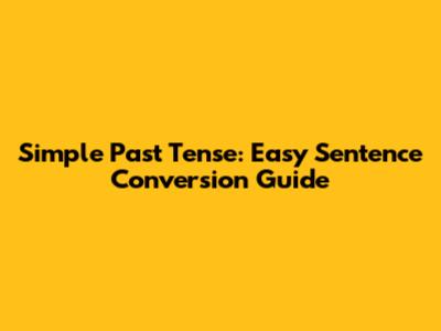 Simple Past Tense: Easy Sentence Conversion Guide