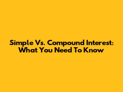 Simple Vs. Compound Interest: What You Need To Know
