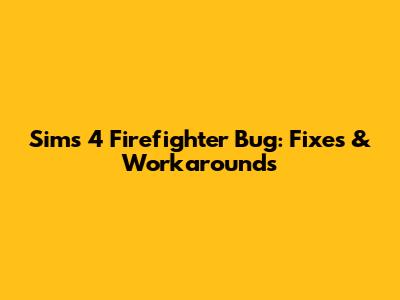 Sims 4 Firefighter Bug: Fixes & Workarounds