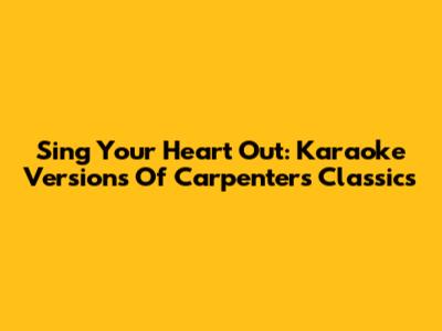 Sing Your Heart Out: Karaoke Versions Of Carpenters' Classics