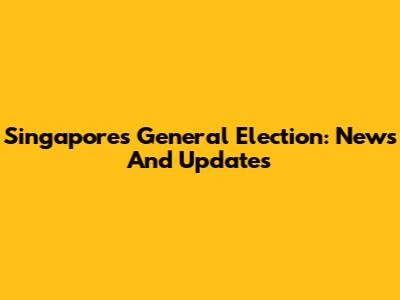 Singapore's General Election: News And Updates