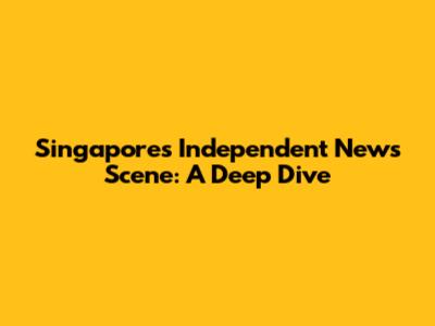 Singapore's Independent News Scene: A Deep Dive