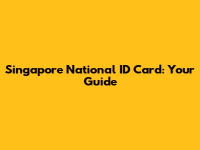 Singapore National ID Card: Your Guide