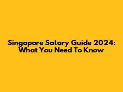 Singapore Salary Guide 2024: What You Need To Know