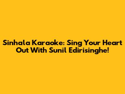 Sinhala Karaoke: Sing Your Heart Out With Sunil Edirisinghe!
