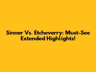 Sinner Vs. Etcheverry: Must-See Extended Highlights!