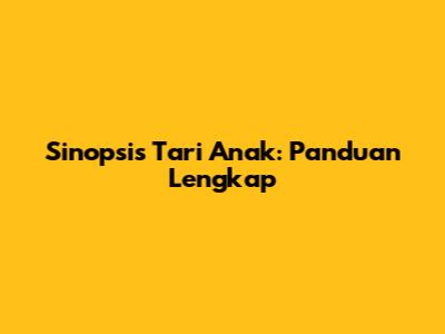Sinopsis Tari Anak: Panduan Lengkap