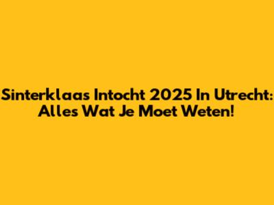 Sinterklaas Intocht 2025 In Utrecht: Alles Wat Je Moet Weten!