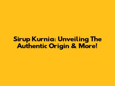 Sirup Kurnia: Unveiling The Authentic Origin & More!
