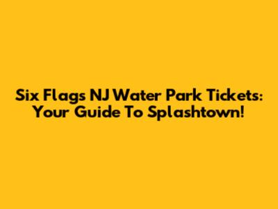 Six Flags NJ Water Park Tickets: Your Guide To Splashtown!