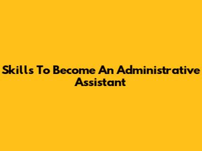 Skills To Become An Administrative Assistant