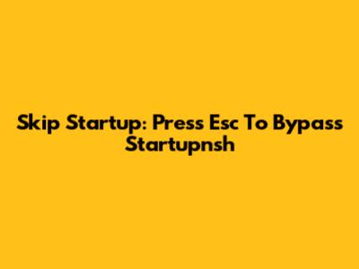 Skip Startup: Press Esc To Bypass Startupnsh
