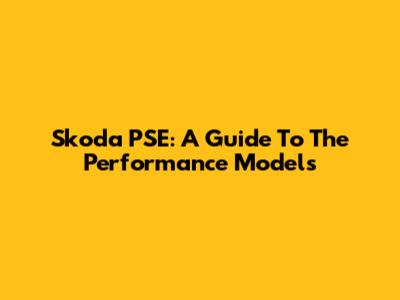 Skoda PSE: A Guide To The Performance Models