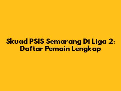Skuad PSIS Semarang Di Liga 2: Daftar Pemain Lengkap