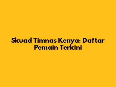 Skuad Timnas Kenya: Daftar Pemain Terkini