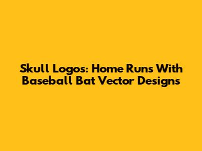 Skull Logos: Home Runs With Baseball Bat Vector Designs