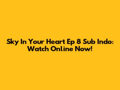 Sky In Your Heart Ep 8 Sub Indo: Watch Online Now!
