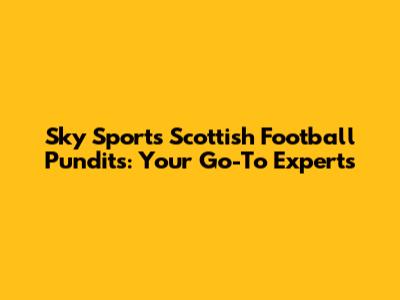 Sky Sports Scottish Football Pundits: Your Go-To Experts