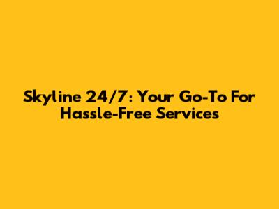 Skyline 24/7: Your Go-To For Hassle-Free Services