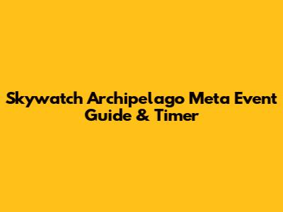 Skywatch Archipelago Meta Event Guide & Timer