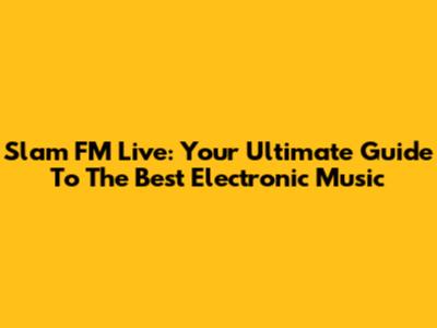 Slam FM Live: Your Ultimate Guide To The Best Electronic Music