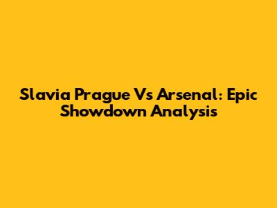 Slavia Prague Vs Arsenal: Epic Showdown Analysis