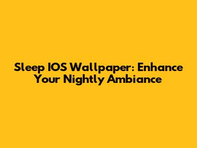 Sleep IOS Wallpaper: Enhance Your Nightly Ambiance