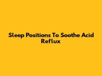 Sleep Positions To Soothe Acid Reflux