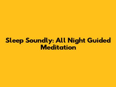 Sleep Soundly: All Night Guided Meditation