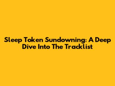 Sleep Token Sundowning: A Deep Dive Into The Tracklist
