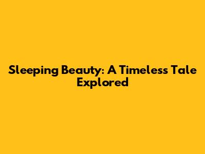Sleeping Beauty: A Timeless Tale Explored