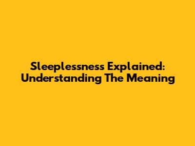 Sleeplessness Explained: Understanding The Meaning