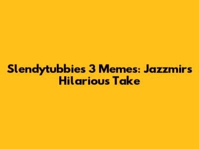 Slendytubbies 3 Memes: Jazzmir's Hilarious Take
