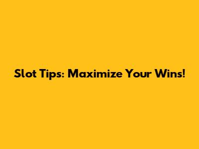 Slot Tips: Maximize Your Wins!