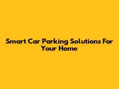 Smart Car Parking Solutions For Your Home
