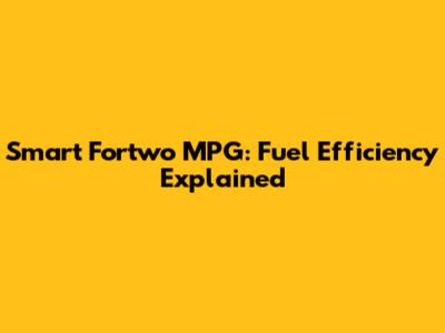 Smart Fortwo MPG: Fuel Efficiency Explained