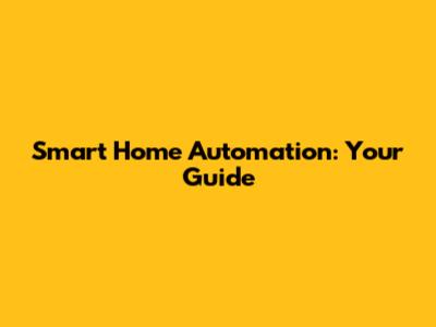 Smart Home Automation: Your Guide