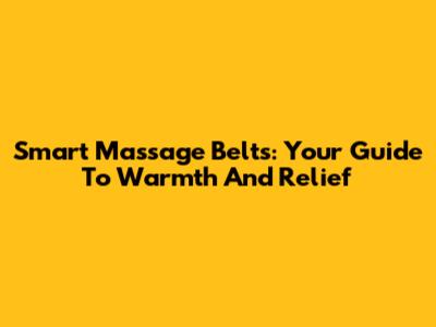 Smart Massage Belts: Your Guide To Warmth And Relief