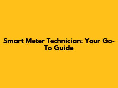 Smart Meter Technician: Your Go-To Guide