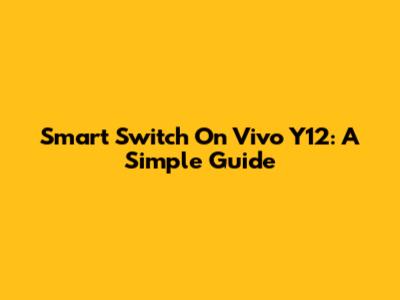Smart Switch On Vivo Y12: A Simple Guide