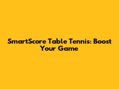 SmartScore Table Tennis: Boost Your Game