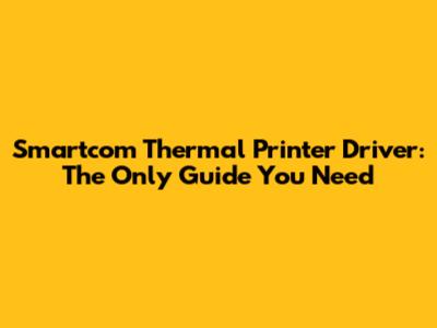 Smartcom Thermal Printer Driver: The Only Guide You Need