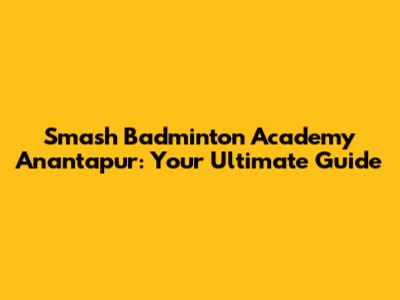 Smash Badminton Academy Anantapur: Your Ultimate Guide